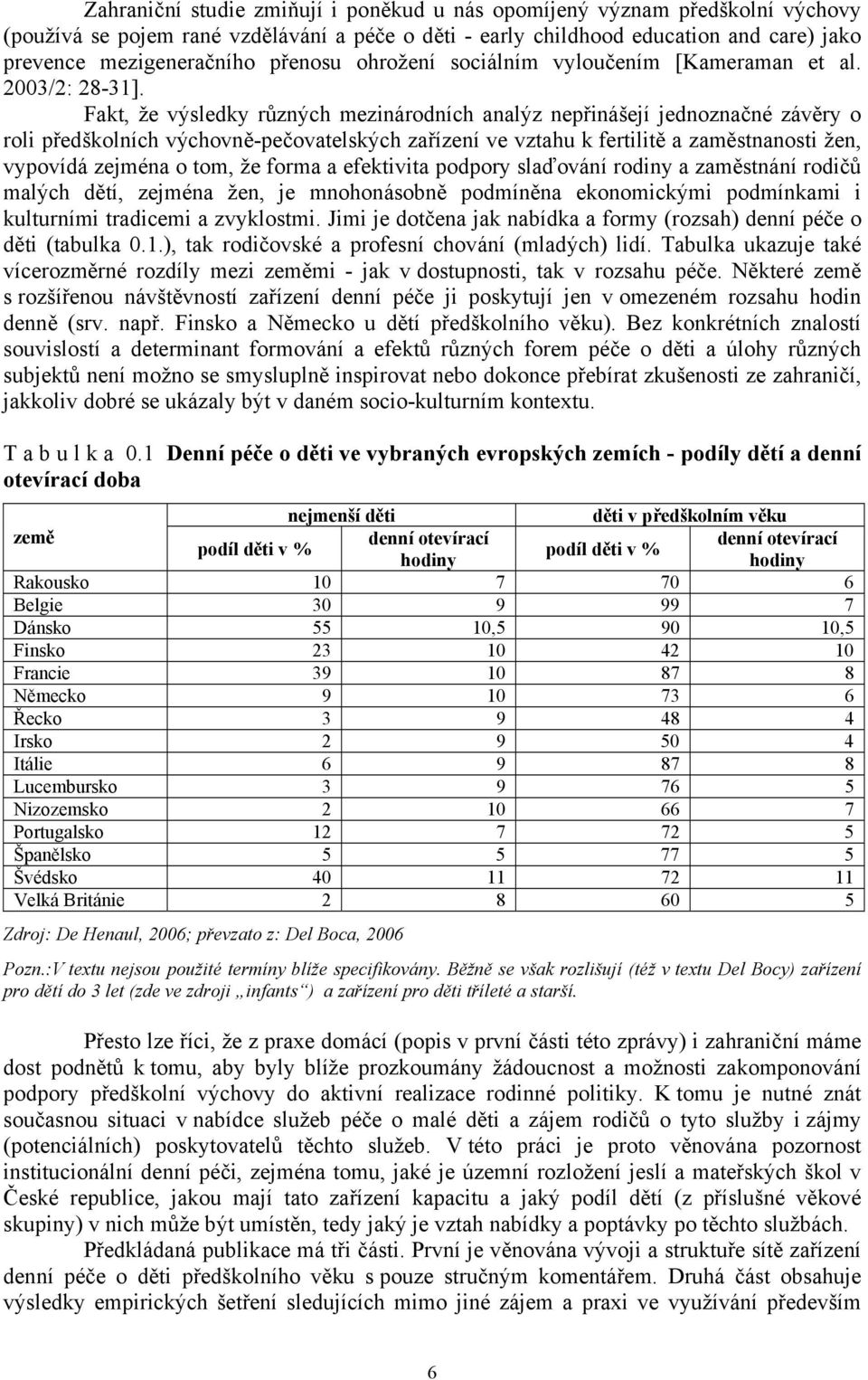 Fakt, že výsledky různých mezinárodních analýz nepřinášejí jednoznačné závěry o roli předškolních výchovně-pečovatelských zařízení ve vztahu k fertilitě a zaměstnanosti žen, vypovídá zejména o tom,