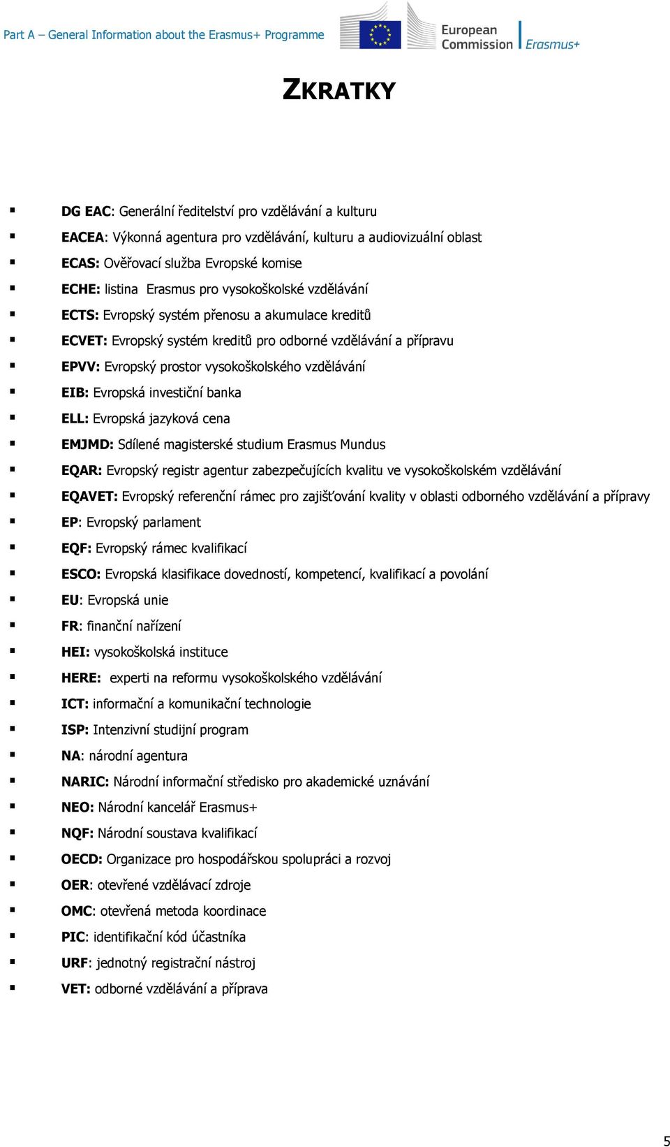 EPVV: Evropský prostor vysokoškolského vzdělávání EIB: Evropská investiční banka ELL: Evropská jazyková cena EMJMD: Sdílené magisterské studium Erasmus Mundus EQAR: Evropský registr agentur