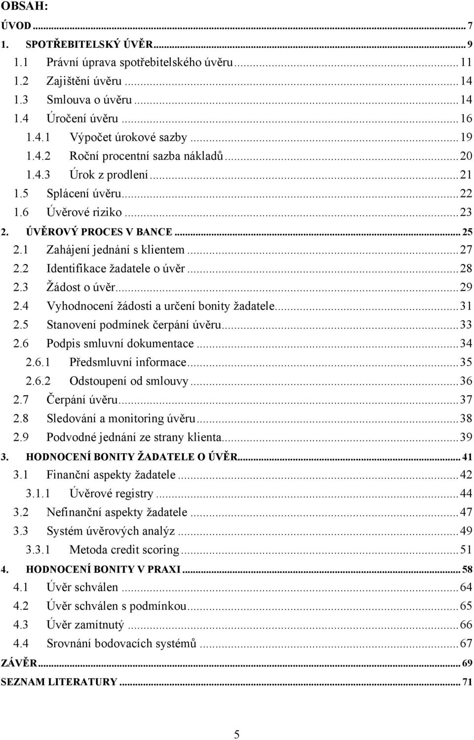 2 Identifikace žadatele o úvěr... 28 2.3 Žádost o úvěr... 29 2.4 Vyhodnocení žádosti a určení bonity žadatele... 31 2.5 Stanovení podmínek čerpání úvěru... 33 2.6 Podpis smluvní dokumentace... 34 2.6.1 Předsmluvní informace.