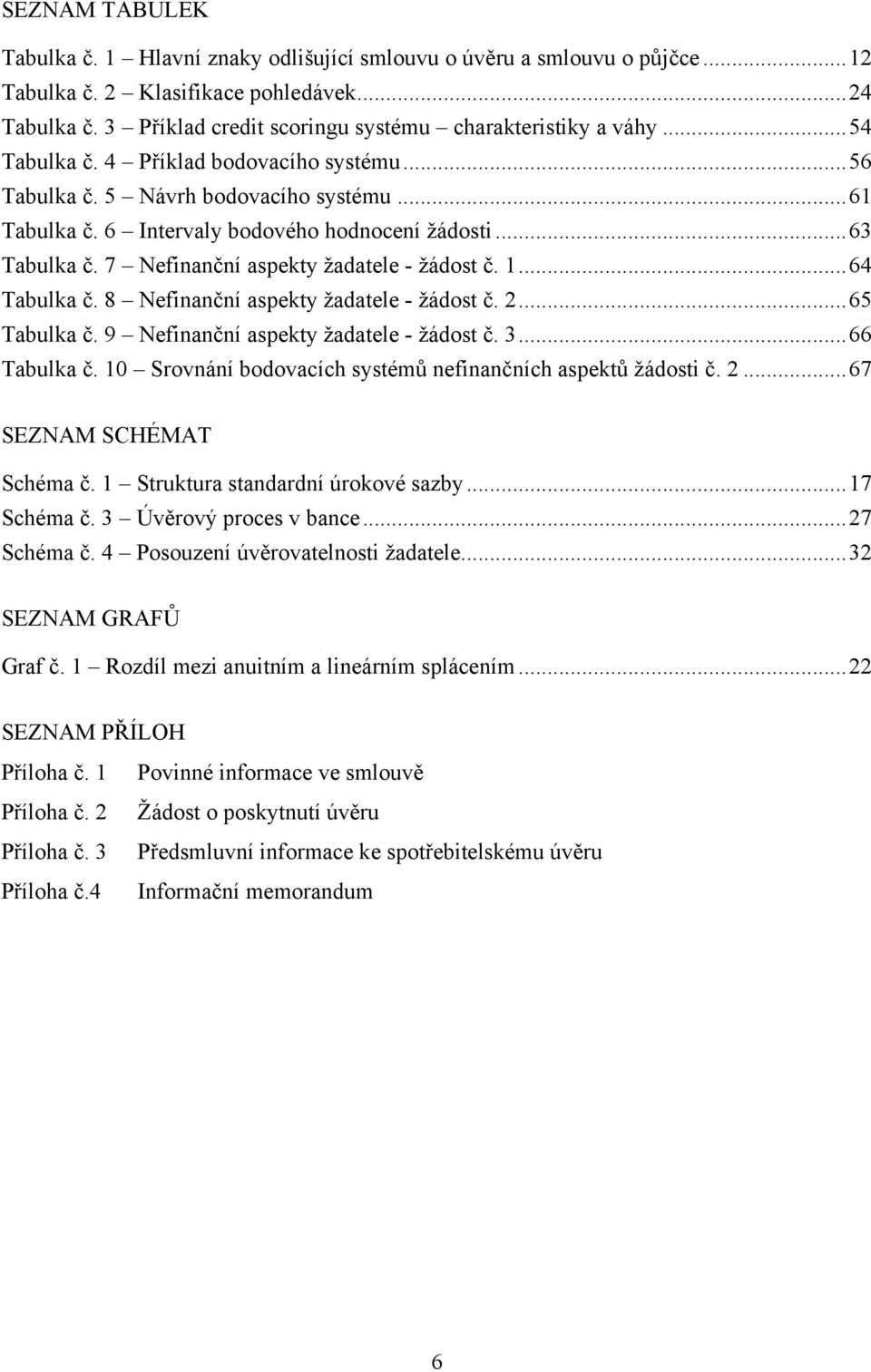 6 Intervaly bodového hodnocení žádosti... 63 Tabulka č. 7 Nefinanční aspekty žadatele - žádost č. 1... 64 Tabulka č. 8 Nefinanční aspekty žadatele - žádost č. 2... 65 Tabulka č.