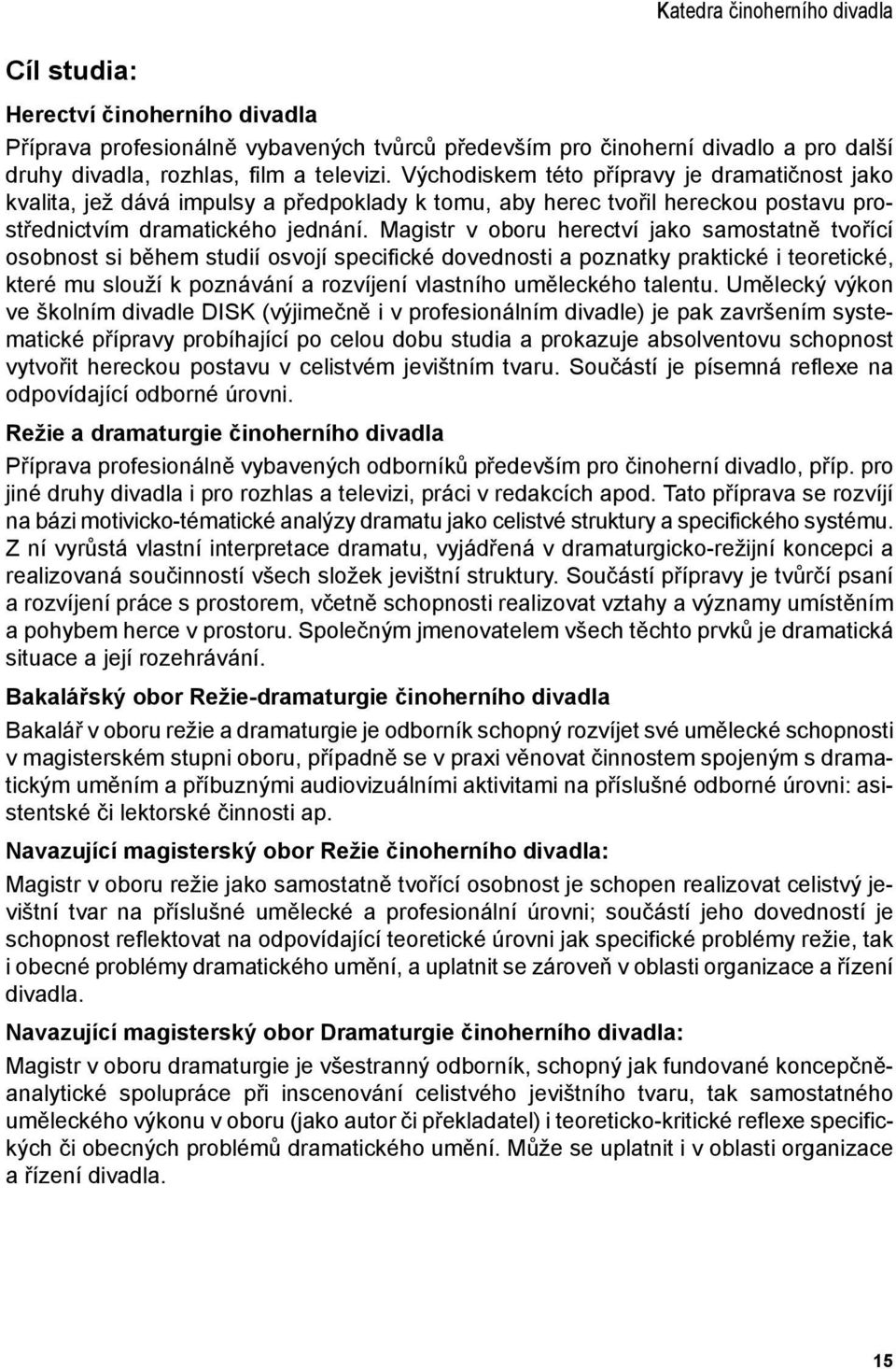 Magistr v oboru herectví jako samostatně tvořící osobnost si během studií osvojí specifické dovednosti a poznatky praktické i teoretické, které mu slouží k poznávání a rozvíjení vlastního uměleckého