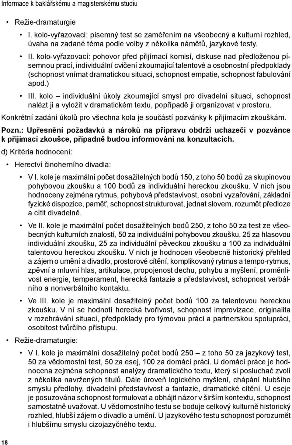 kolo-vyřazovací: pohovor před přijímací komisí, diskuse nad předloženou písemnou prací, individuální cvičení zkoumající talentové a osobnostní předpoklady (schopnost vnímat dramatickou situaci,