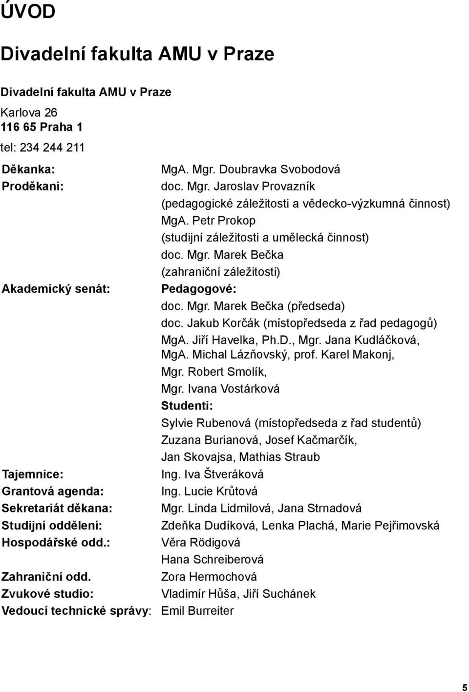 Petr Prokop (studijní záležitosti a umělecká činnost) doc. Mgr. Marek Bečka (zahraniční záležitosti) Pedagogové: doc. Mgr. Marek Bečka (předseda) doc. Jakub Korčák (místopředseda z řad pedagogů) MgA.