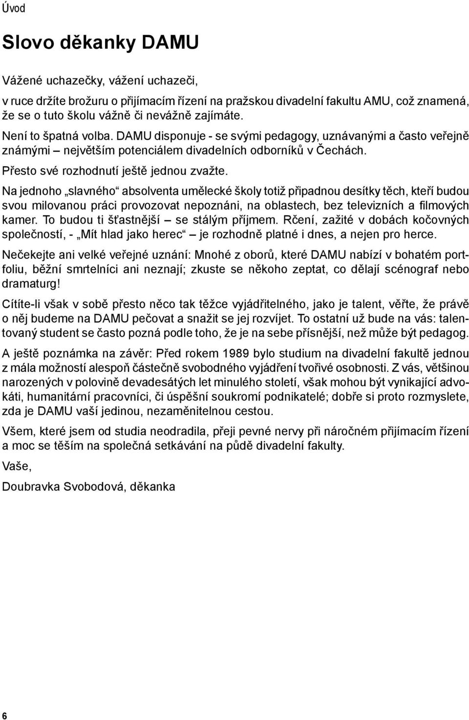 Na jednoho slavného absolventa umělecké školy totiž připadnou desítky těch, kteří budou svou milovanou práci provozovat nepoznáni, na oblastech, bez televizních a filmových kamer.