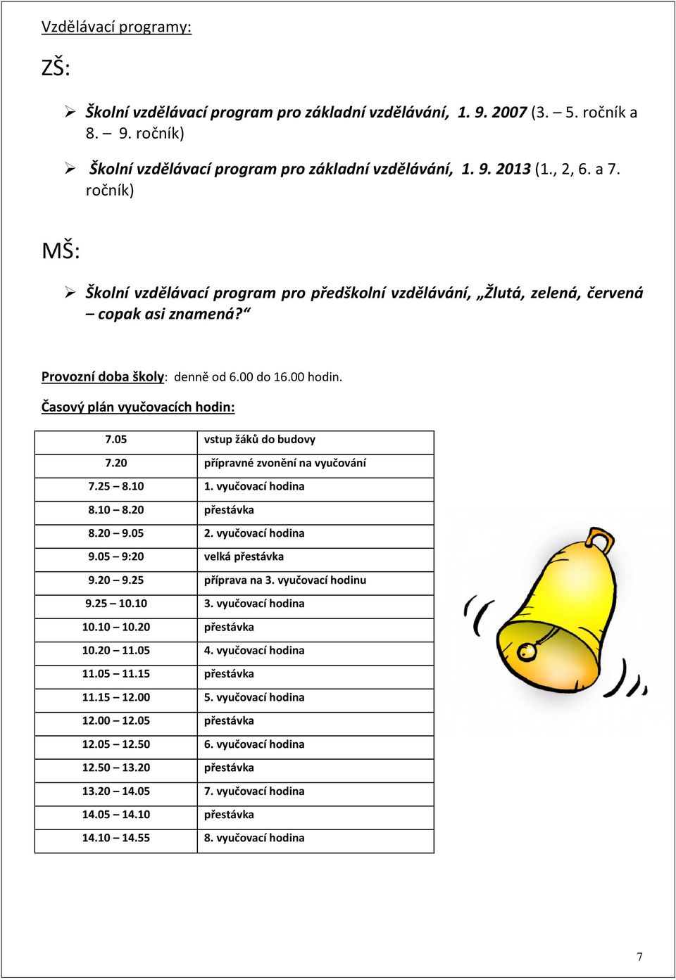 05 vstup žáků do budovy 7.20 přípravné zvonění na vyučování 7.25 8.10 1. vyučovací hodina 8.10 8.20 přestávka 8.20 9.05 2. vyučovací hodina 9.05 9:20 velká přestávka 9.20 9.25 příprava na 3.