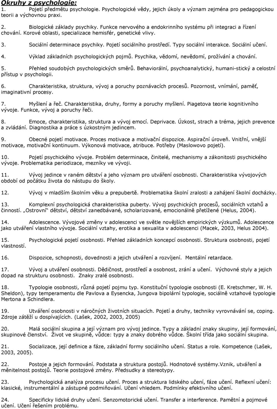 Typy sociální interakce. Sociální učení. 4. Výklad základních psychologických pojmů. Psychika, vědomí, nevědomí, prožívání a chování. 5. Přehled soudobých psychologických směrů.