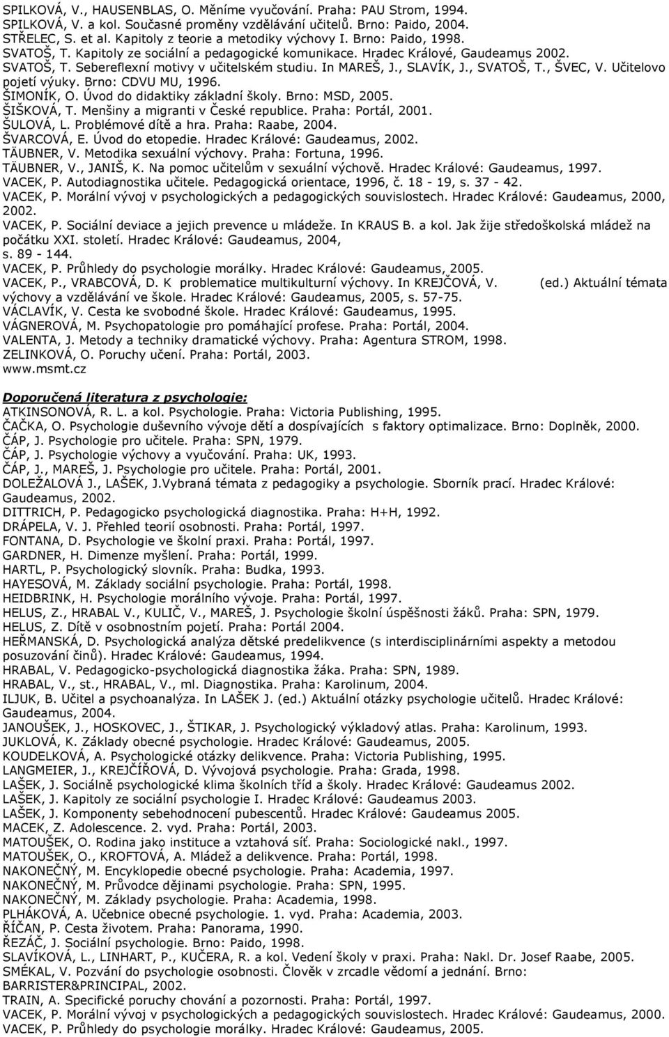 In MAREŠ, J., SLAVÍK, J., SVATOŠ, T., ŠVEC, V. Učitelovo pojetí výuky. Brno: CDVU MU, 1996. ŠIMONÍK, O. Úvod do didaktiky základní školy. Brno: MSD, 2005. ŠIŠKOVÁ, T.