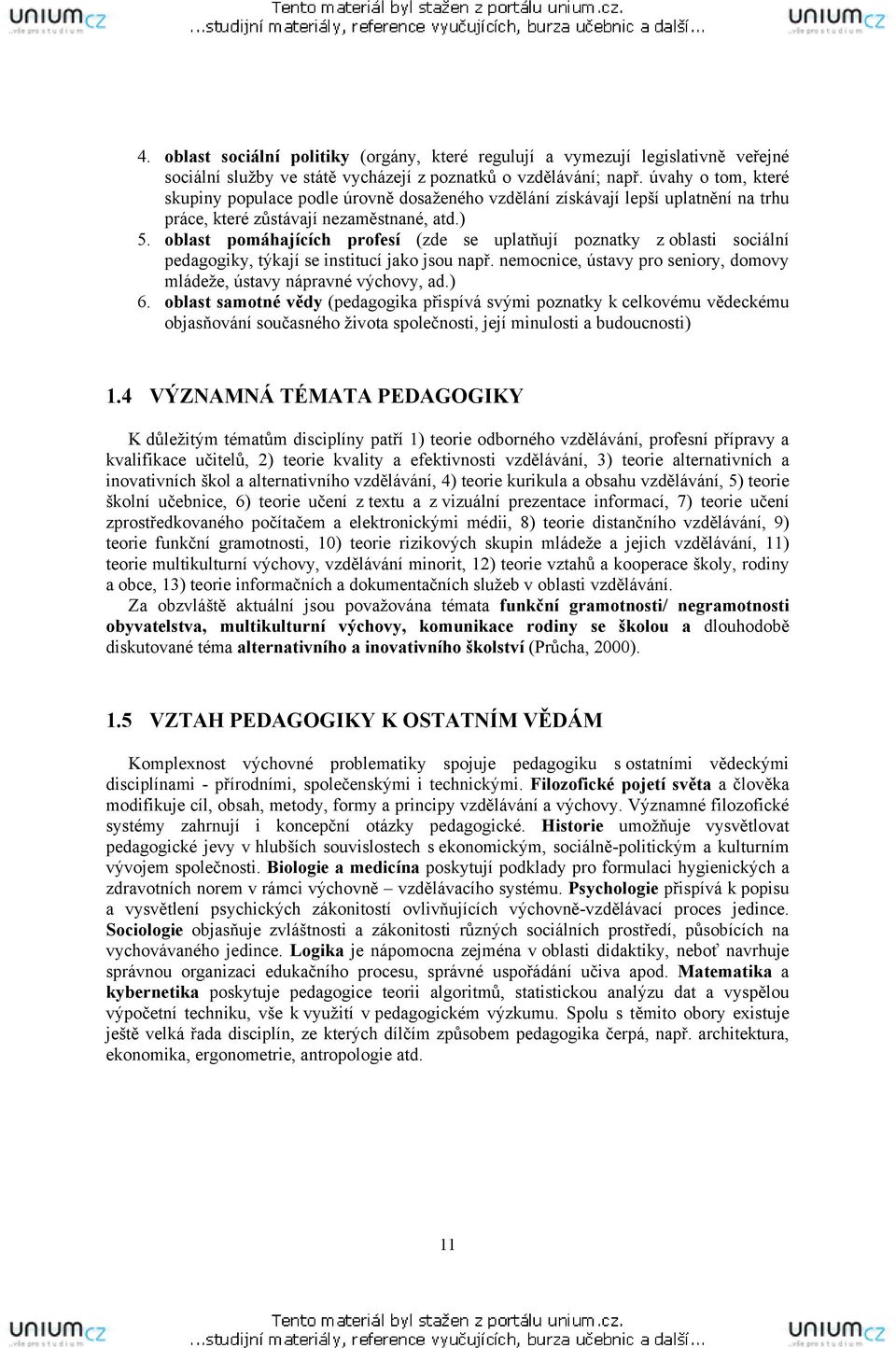 oblast pomáhajících profesí (zde se uplatňují poznatky z oblasti sociální pedagogiky, týkají se institucí jako jsou např. nemocnice, ústavy pro seniory, domovy mládeže, ústavy nápravné výchovy, ad.