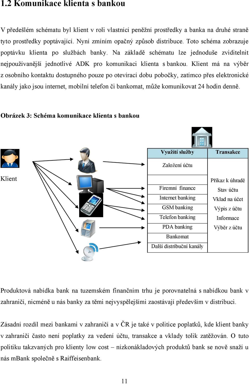 Klient má na výběr z osobního kontaktu dostupného pouze po otevírací dobu pobočky, zatímco přes elektronické kanály jako jsou internet, mobilní telefon či bankomat, můţe komunikovat 24 hodin denně.