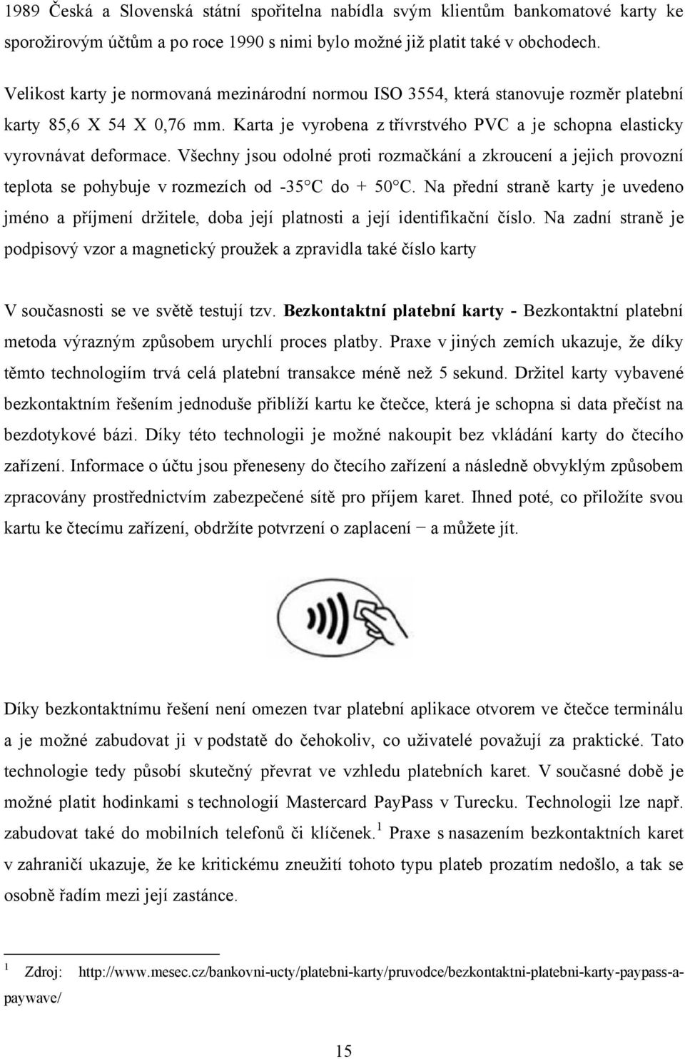 Všechny jsou odolné proti rozmačkání a zkroucení a jejich provozní teplota se pohybuje v rozmezích od -35 C do + 50 C.