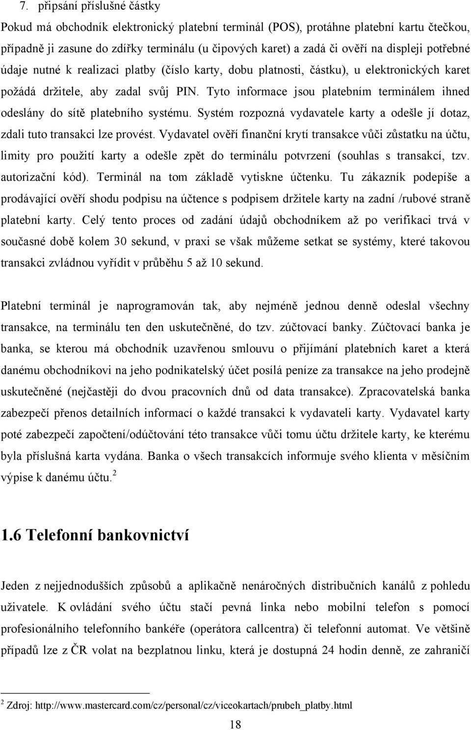 Tyto informace jsou platebním terminálem ihned odeslány do sítě platebního systému. Systém rozpozná vydavatele karty a odešle jí dotaz, zdali tuto transakci lze provést.