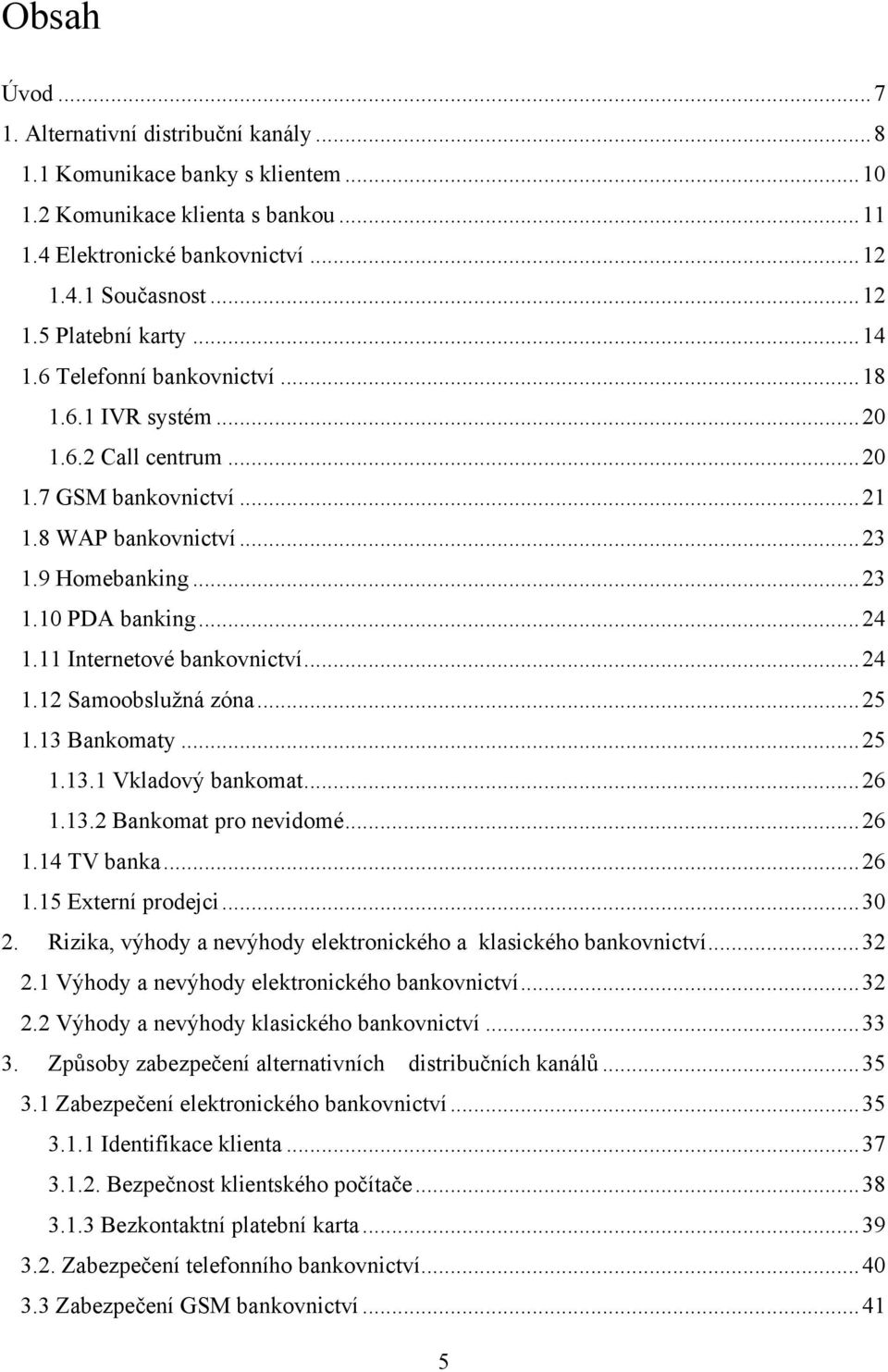 11 Internetové bankovnictví... 24 1.12 Samoobsluţná zóna... 25 1.13 Bankomaty... 25 1.13.1 Vkladový bankomat... 26 1.13.2 Bankomat pro nevidomé... 26 1.14 TV banka... 26 1.15 Externí prodejci... 30 2.