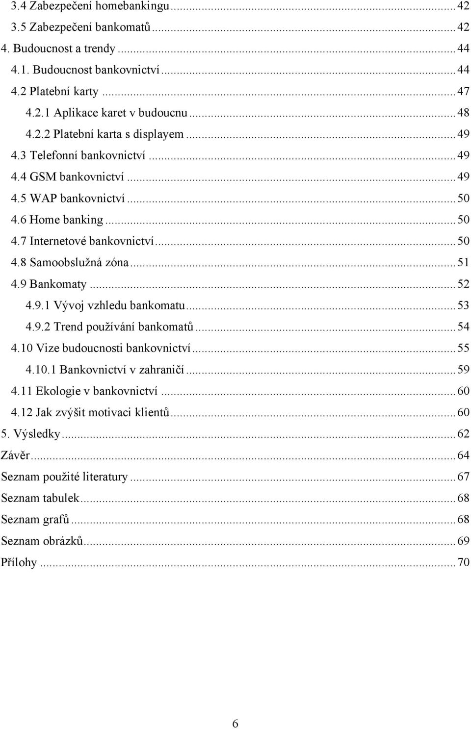 .. 52 4.9.1 Vývoj vzhledu bankomatu... 53 4.9.2 Trend pouţívání bankomatů... 54 4.10 Vize budoucnosti bankovnictví... 55 4.10.1 Bankovnictví v zahraničí... 59 4.11 Ekologie v bankovnictví... 60 4.