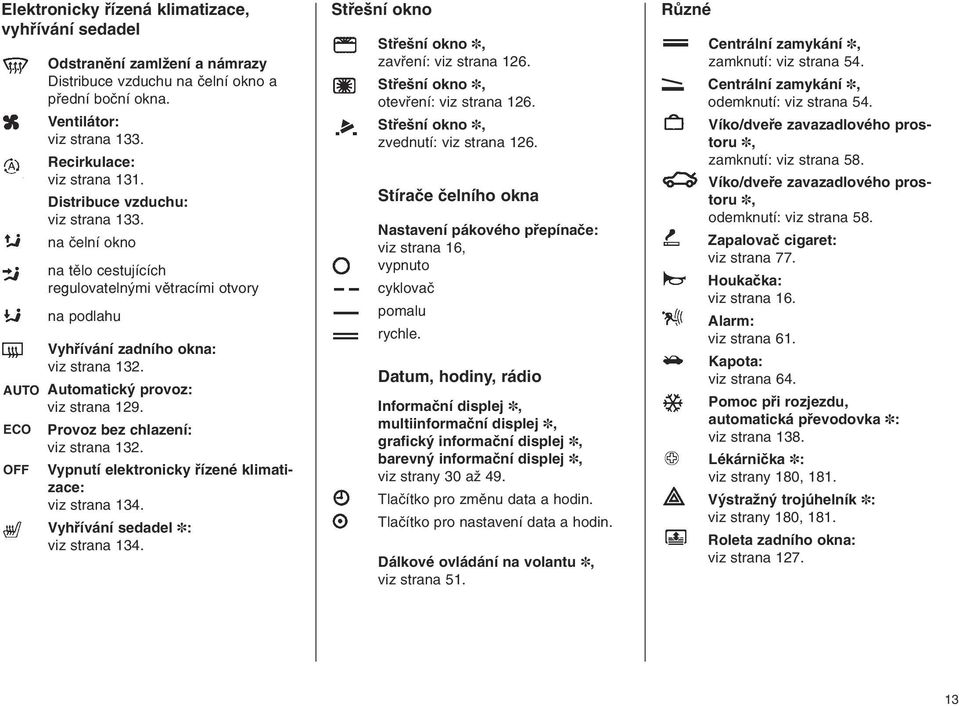 Automatický provoz: viz strana 129. Provoz bez chlazení: viz strana 132. Vypnutí elektronicky řízené klimatizace: viz strana 134. Vyhřívání sedadel : viz strana 134.