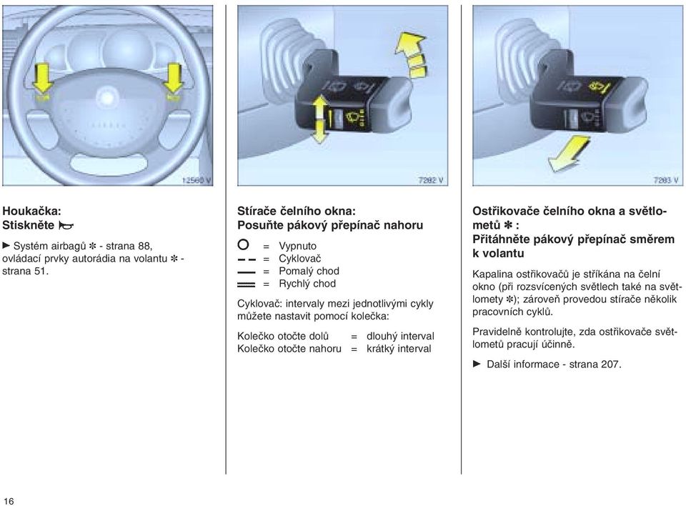 kolečka: Kolečko otočte dolů = dlouhý interval Kolečko otočte nahoru = krátký interval Ostřikovače čelního okna a světlometů : Přitáhněte pákový přepínač směrem k volantu