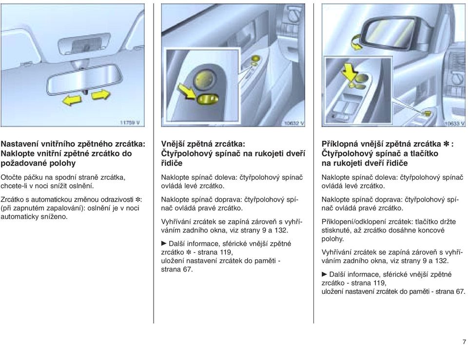 Vnější zpětná zrcátka: Čtyřpolohový spínač na rukojeti dveří řidiče Naklopte spínač doleva: čtyřpolohový spínač ovládá levé zrcátko. Naklopte spínač doprava: čtyřpolohový spínač ovládá pravé zrcátko.