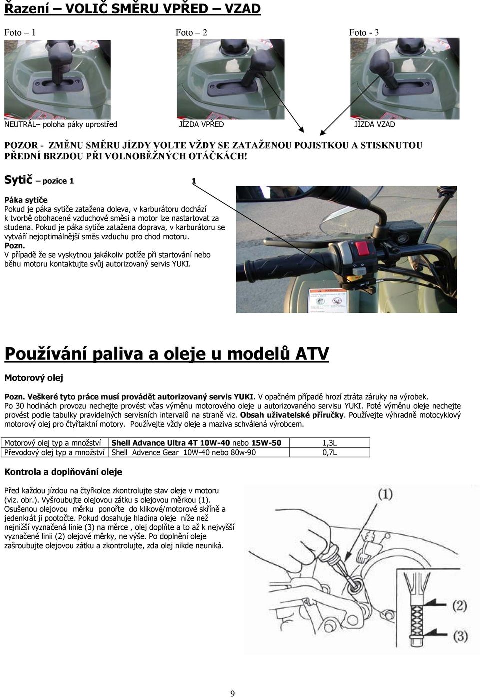 Pokud je páka sytiče zatažena doprava, v karburátoru se vytváří nejoptimálnější směs vzduchu pro chod motoru. Pozn.