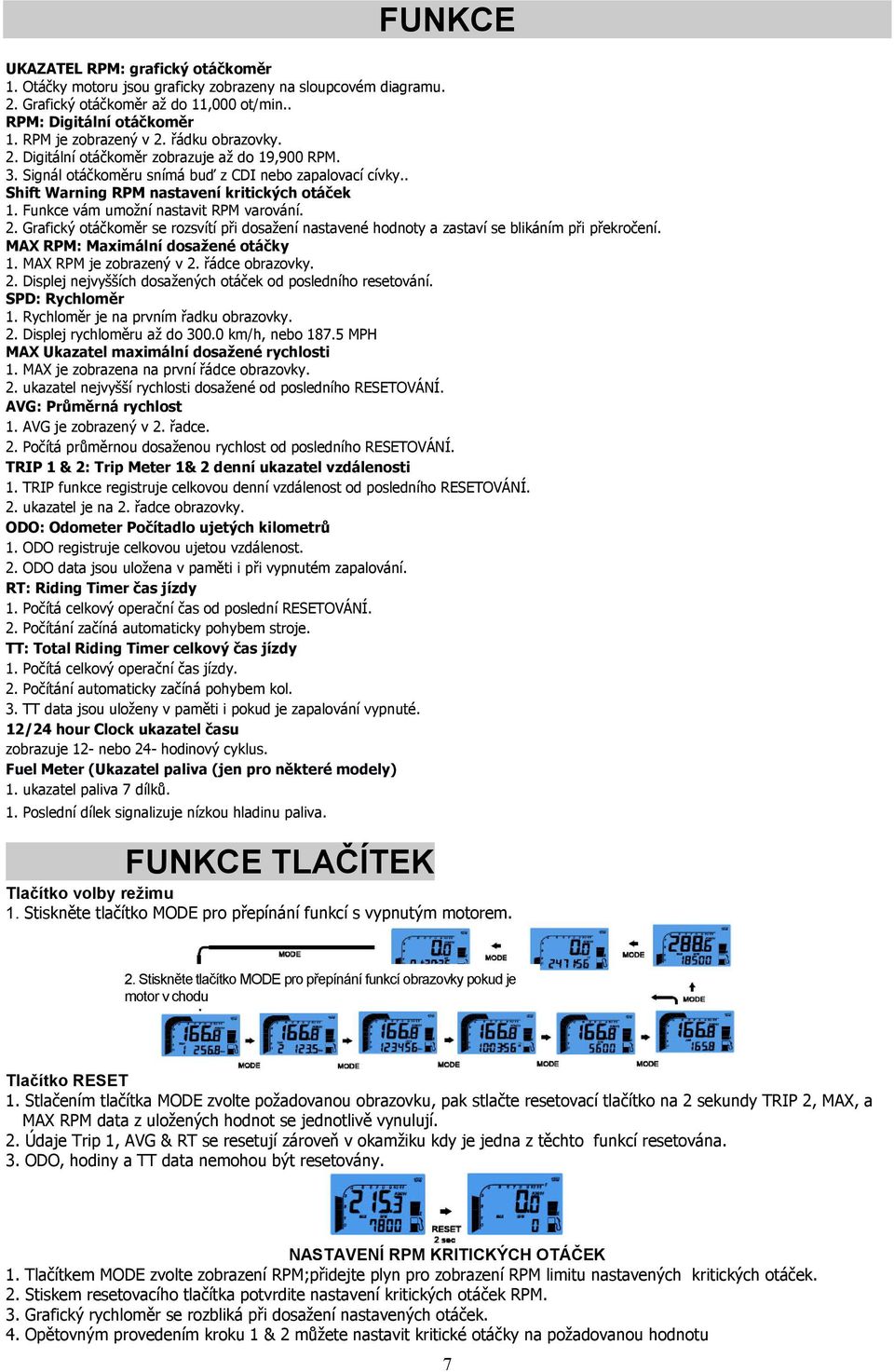 Funkce vám umožní nastavit RPM varování. 2. Grafický otáčkoměr se rozsvítí při dosažení nastavené hodnoty a zastaví se blikáním při překročení. MAX RPM: Maximální dosažené otáčky 1.