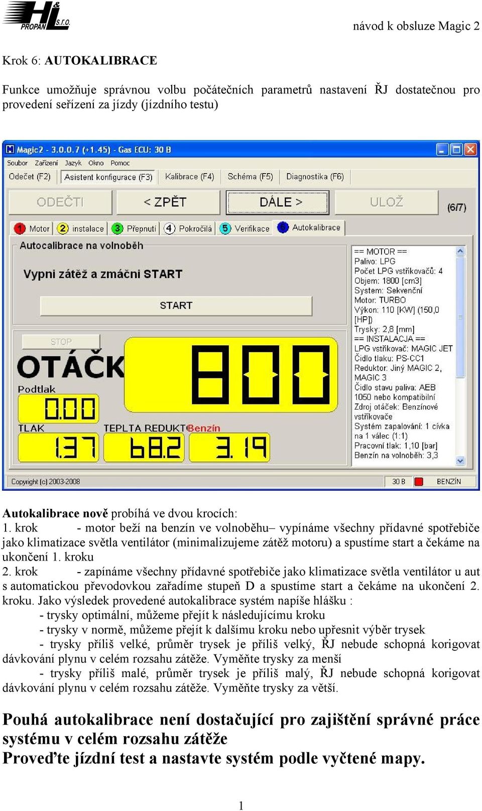 krok - zapínáme všechny přídavné spotřebiče jako klimatizace světla ventilátor u aut s automatickou převodovkou zařadíme stupeň D a spustíme start a čekáme na ukončení 2. kroku.