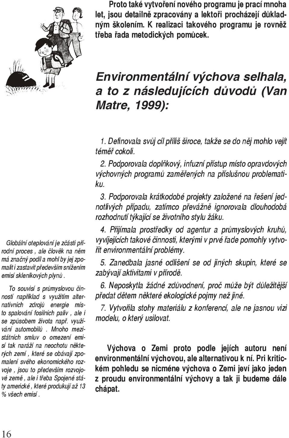 především snížením emisí skleníkových plynů. To souvisí s průmyslovou činností například s využitím alternativních zdrojů energie místo spalování fosilních paliv, ale i se způsobem života např.