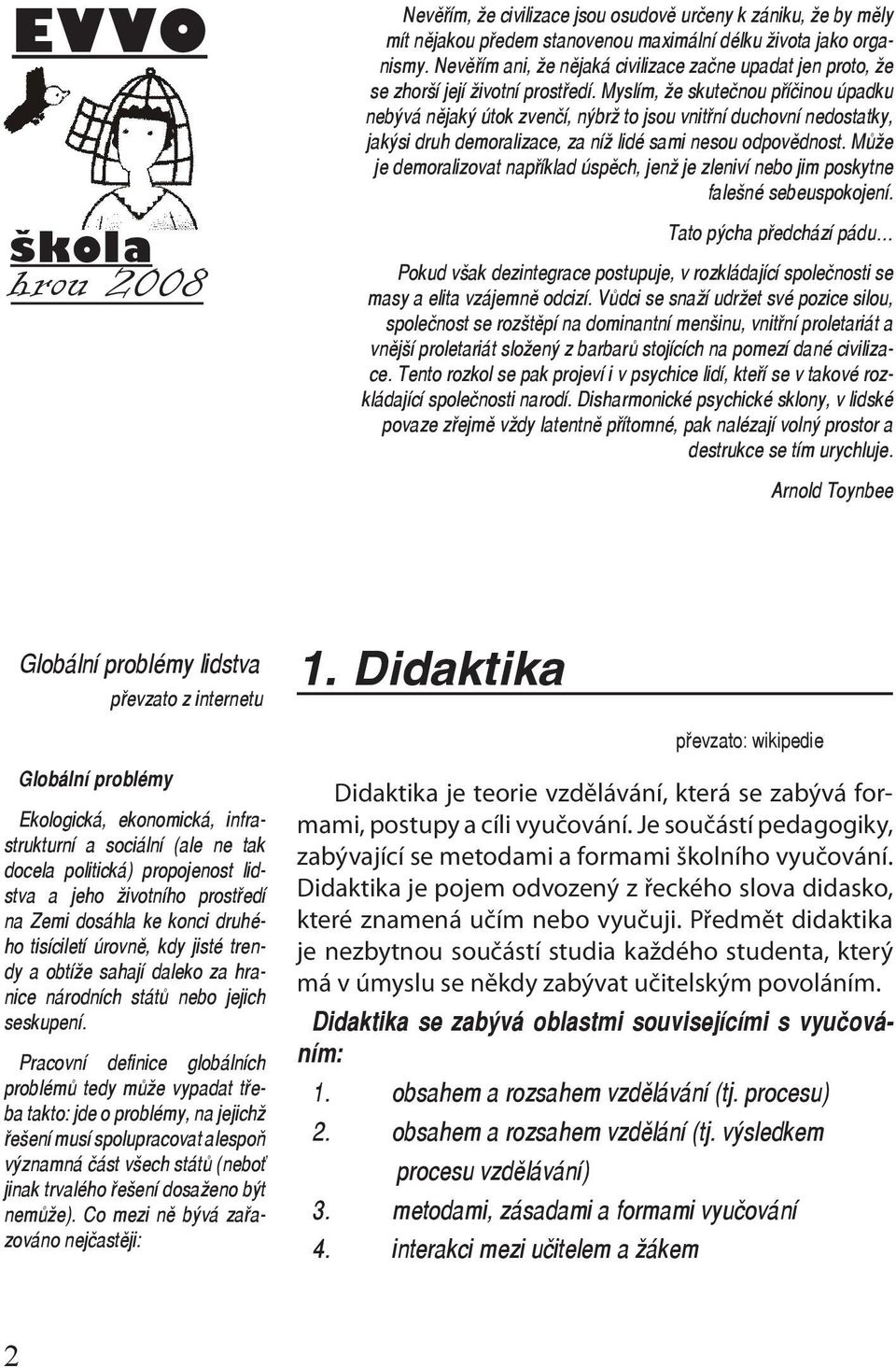 Myslím, že skutečnou příčinou úpadku nebývá nějaký útok zvenčí, nýbrž to jsou vnitřní duchovní nedostatky, jakýsi druh demoralizace, za níž lidé sami nesou odpovědnost.