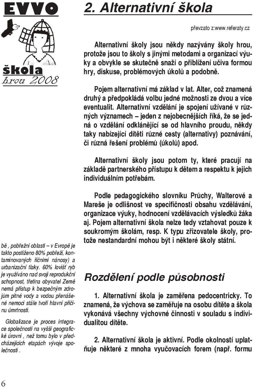 problémových úkolů a podobně. Pojem alternativní má základ v lat. Alter, což znamená druhý a předpokládá volbu jedné možnosti ze dvou a více eventualit.