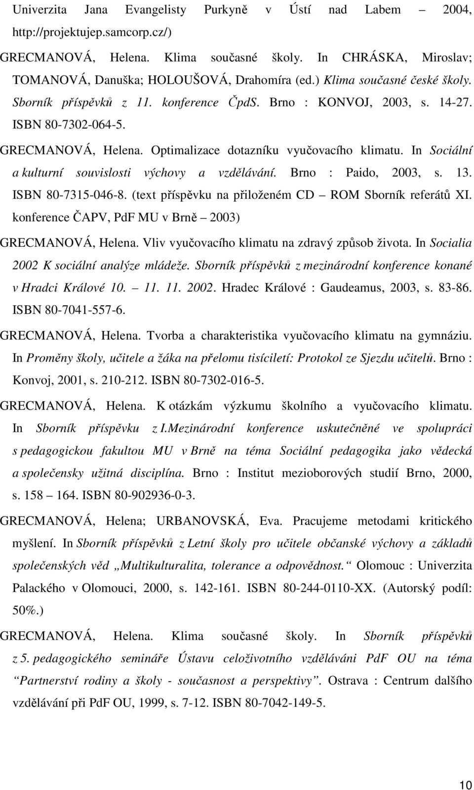In Sociální a kulturní souvislosti výchovy a vzdělávání. Brno : Paido, 2003, s. 13. ISBN 80-7315-046-8. (text příspěvku na přiloženém CD ROM Sborník referátů XI.