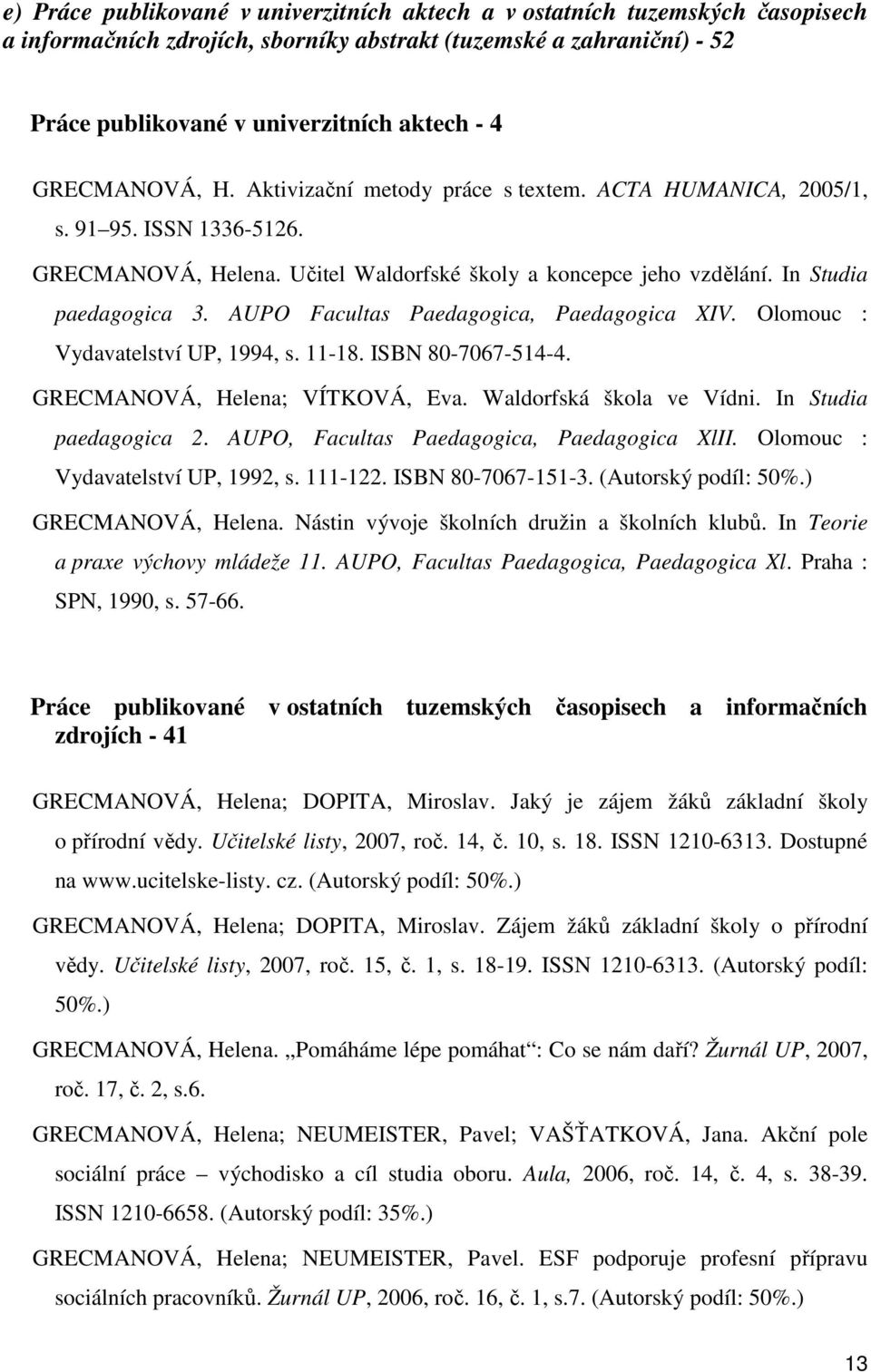 AUPO Facultas Paedagogica, Paedagogica XIV. Olomouc : Vydavatelství UP, 1994, s. 11-18. ISBN 80-7067-514-4. GRECMANOVÁ, Helena; VÍTKOVÁ, Eva. Waldorfská škola ve Vídni. In Studia paedagogica 2.