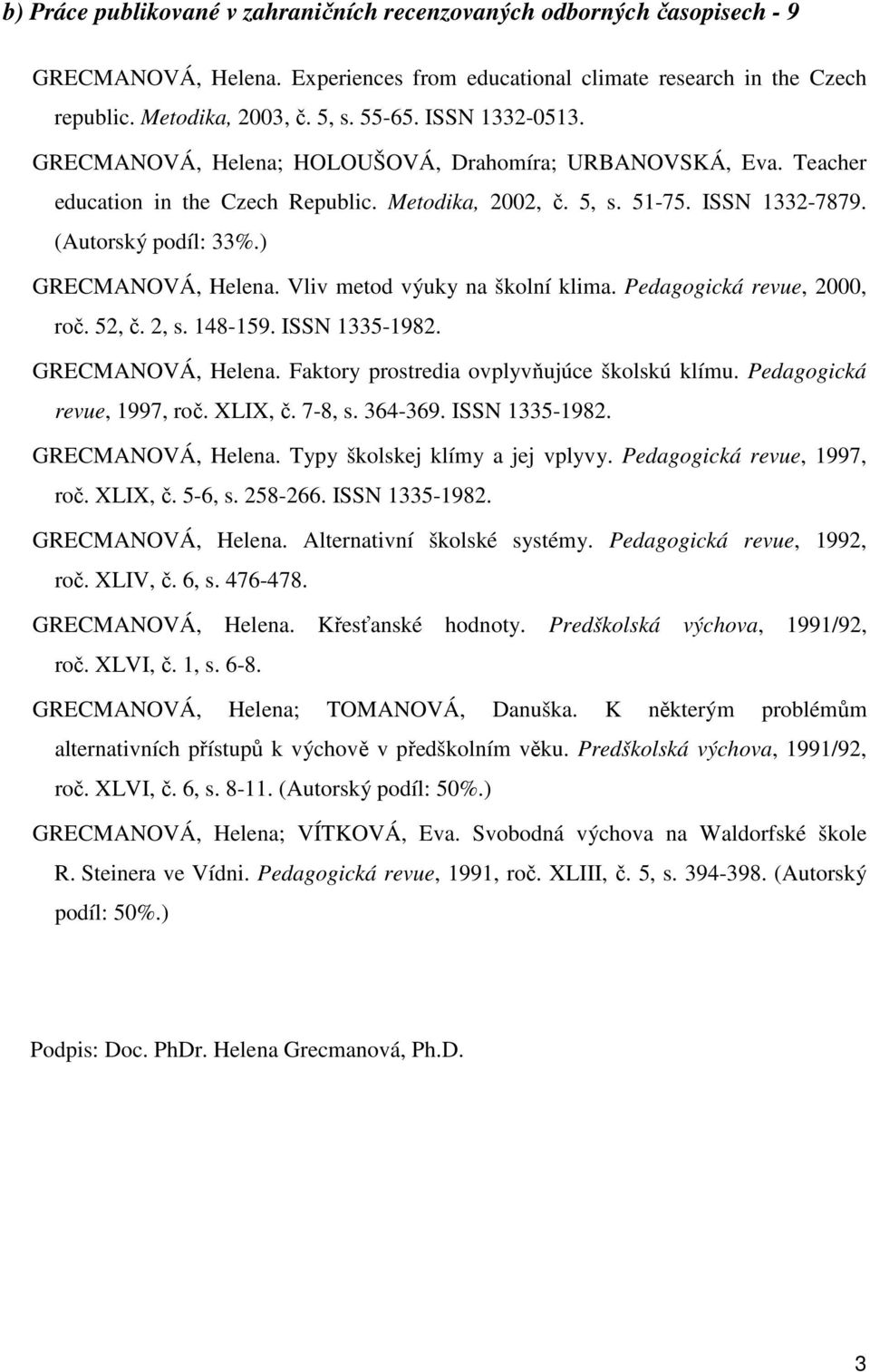 ) GRECMANOVÁ, Helena. Vliv metod výuky na školní klima. Pedagogická revue, 2000, roč. 52, č. 2, s. 148-159. ISSN 1335-1982. GRECMANOVÁ, Helena. Faktory prostredia ovplyvňujúce školskú klímu.