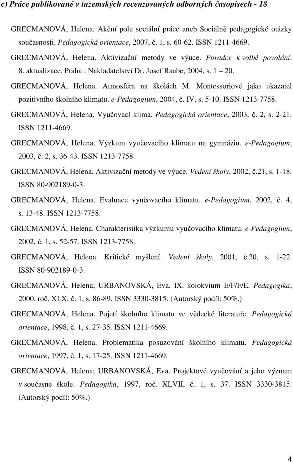 Montessoriové jako ukazatel pozitivního školního klimatu. e-pedagogium, 2004, č. IV, s. 5-10. ISSN 1213-7758. GRECMANOVÁ, Helena. Vyučovací klima. Pedagogická orientace, 2003, č. 2, s. 2-21.