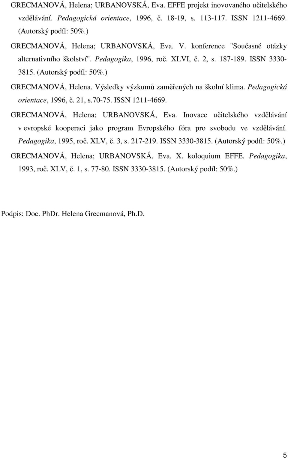 ) GRECMANOVÁ, Helena. Výsledky výzkumů zaměřených na školní klima. Pedagogická orientace, 1996, č. 21, s.70-75. ISSN 1211-4669. GRECMANOVÁ, Helena; URBANOVSKÁ, Eva.