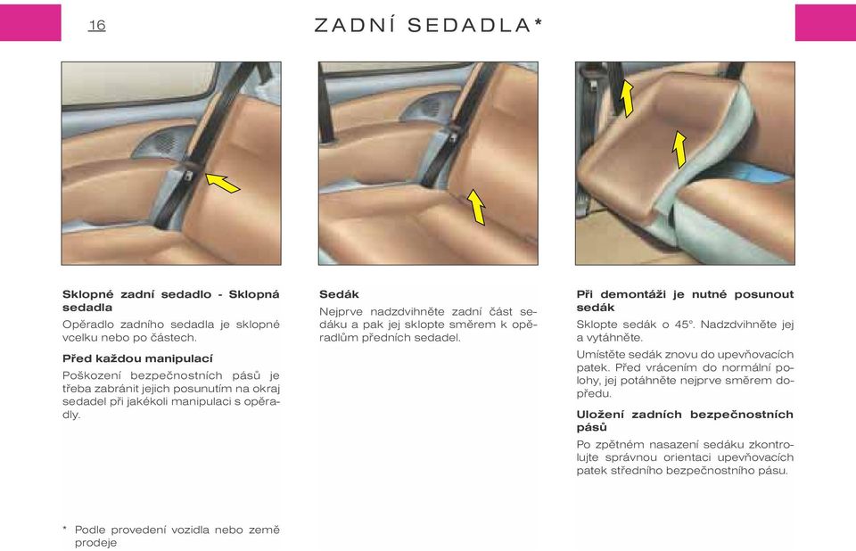 Sedák Nejprve nadzdvihnìte zadní èást sedáku a pak jej sklopte smìrem k opìradlùm pøedních sedadel. Pøi demontáži je nutné posunout sedák Sklopte sedák o 45. Nadzdvihnìte jej a vytáhnìte.