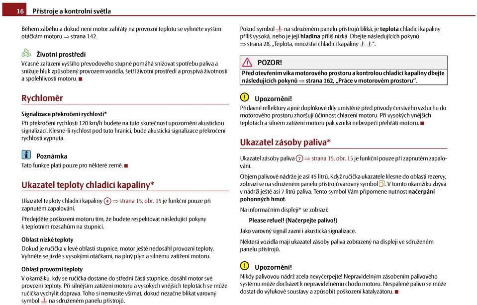 motoru. Rychloměr Signalizace překročení rychlosti* Při překročení rychlosti 120 km/h budete na tuto skutečnost upozorněni akustickou signalizací.