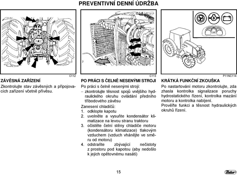 1. odklopte kapotu 2. uvolněte a vysuňte kondensátor klimatizace na levou stranu traktoru 3.