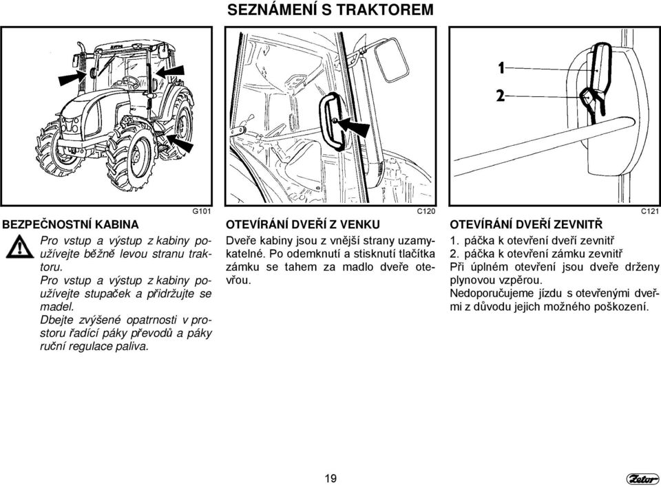 G101 C120 C121 OTEVÍRÁNÍ DVEŘÍ Z VENKU Dveře kabiny jsou z vnější strany uzamykatelné. Po odemknutí a stisknutí tlačítka zámku se tahem za madlo dveře otevřou.