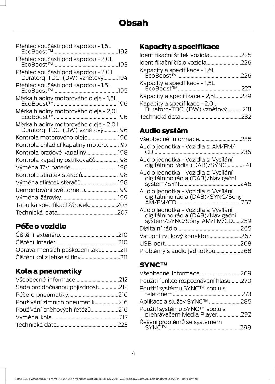 ..196 Měrka hladiny motorového oleje - 2,0 l Duratorq-TDCi (DW) vznětový...196 Kontrola motorového oleje...196 Kontrola chladicí kapaliny motoru...197 Kontrola brzdové kapaliny.