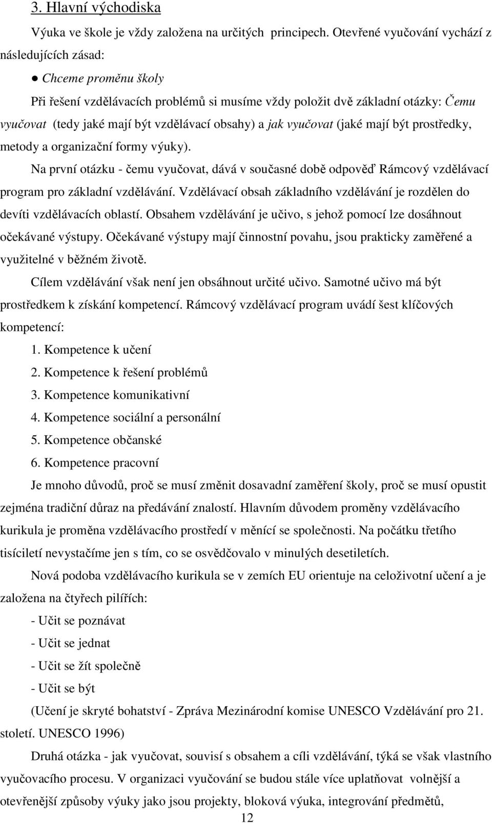 obsahy) a jak vyučovat (jaké mají být prostředky, metody a organizační formy výuky). Na první otázku - čemu vyučovat, dává v současné době odpověď Rámcový vzdělávací program pro základní vzdělávání.