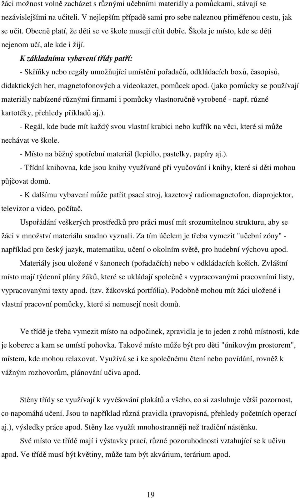 K základnímu vybavení třídy patří: - Skříňky nebo regály umožňující umístění pořadačů, odkládacích boxů, časopisů, didaktických her, magnetofonových a videokazet, pomůcek apod.