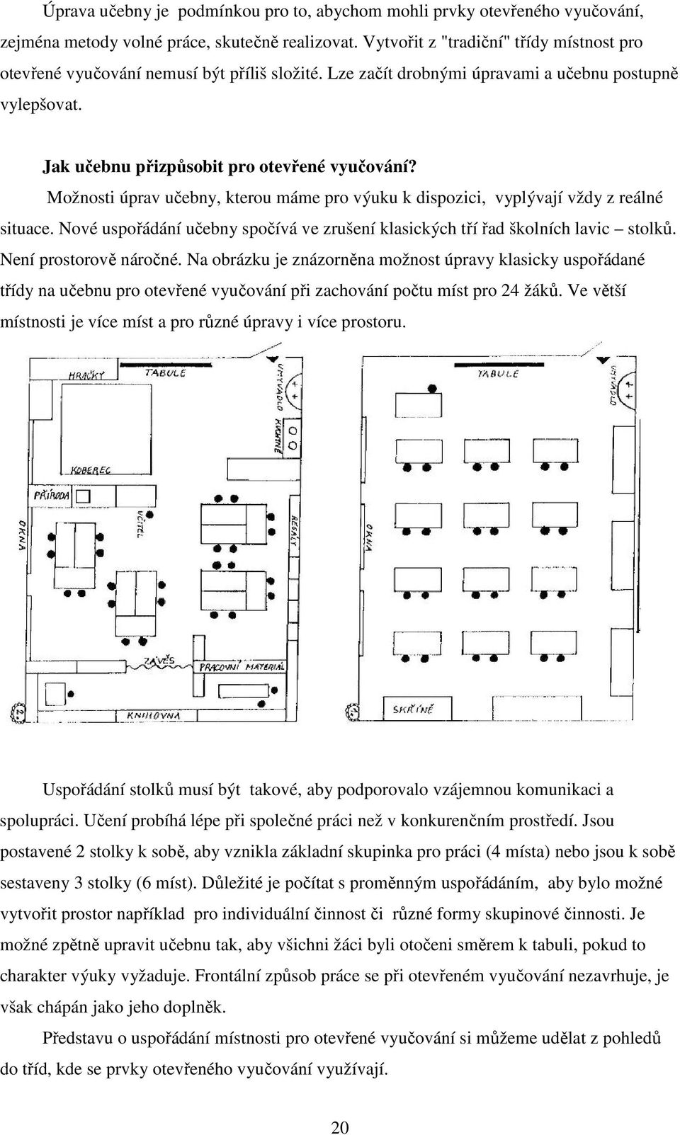 Možnosti úprav učebny, kterou máme pro výuku k dispozici, vyplývají vždy z reálné situace. Nové uspořádání učebny spočívá ve zrušení klasických tří řad školních lavic stolků. Není prostorově náročné.