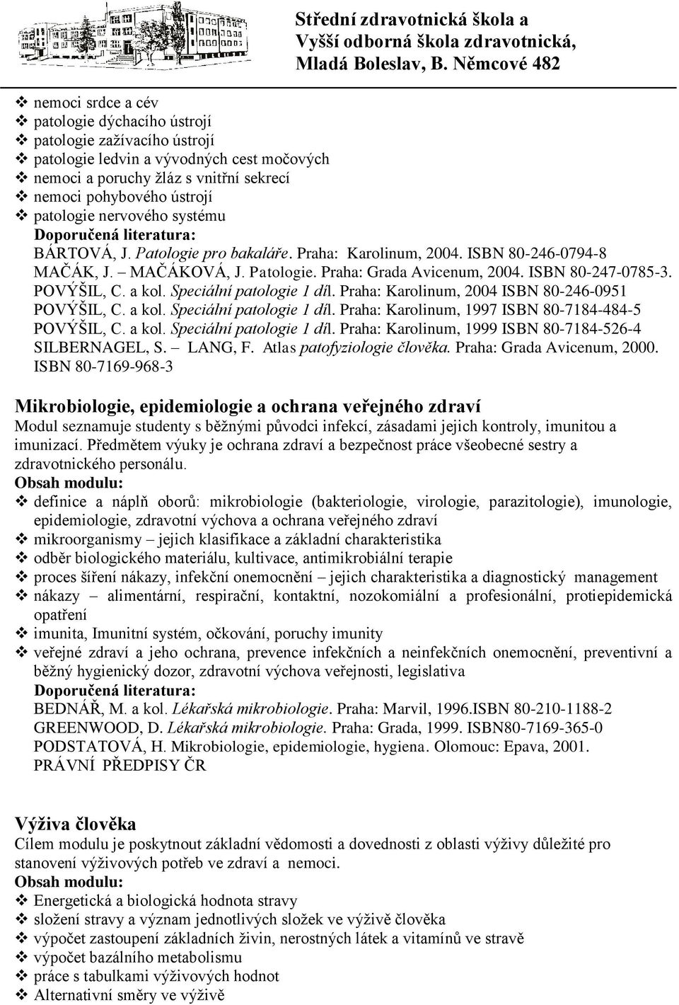 Speciální patologie 1 díl. Praha: Karolinum, 2004 ISBN 80-246-0951 POVÝŠIL, C. a kol. Speciální patologie 1 díl. Praha: Karolinum, 1997 ISBN 80-7184-484-5 POVÝŠIL, C. a kol. Speciální patologie 1 díl. Praha: Karolinum, 1999 ISBN 80-7184-526-4 SILBERNAGEL, S.