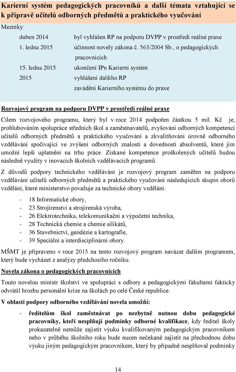 ledna 2015 ukončení IPn Karierní systém 2015 vyhlášení dalšího RP zavádění Karierního systému do praxe Rozvojový program na podporu DVPP v prostředí reálné praxe Cílem rozvojového programu, který byl