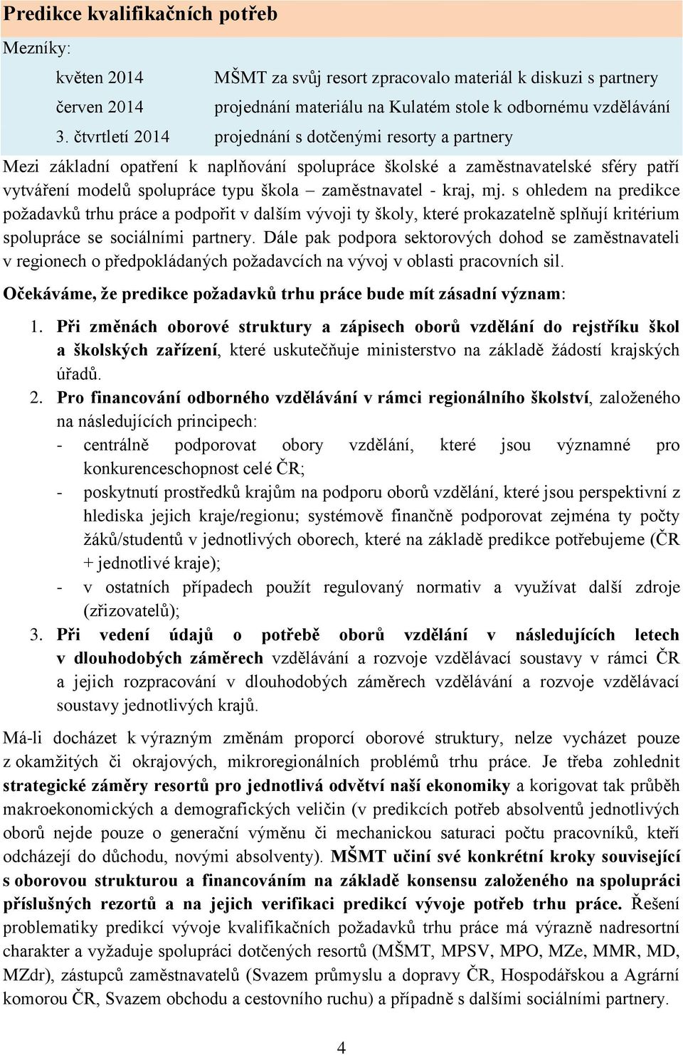 kraj, mj. s ohledem na predikce požadavků trhu práce a podpořit v dalším vývoji ty školy, které prokazatelně splňují kritérium spolupráce se sociálními partnery.