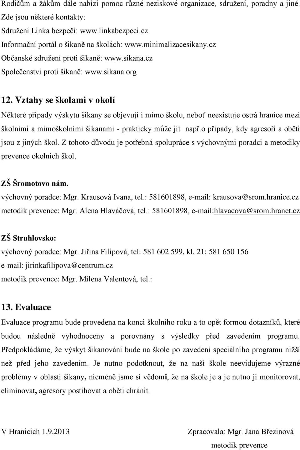 Vztahy se školami v okolí Některé případy výskytu šikany se objevují i mimo školu, neboť neexistuje ostrá hranice mezi školními a mimoškolními šikanami - prakticky může jít např.