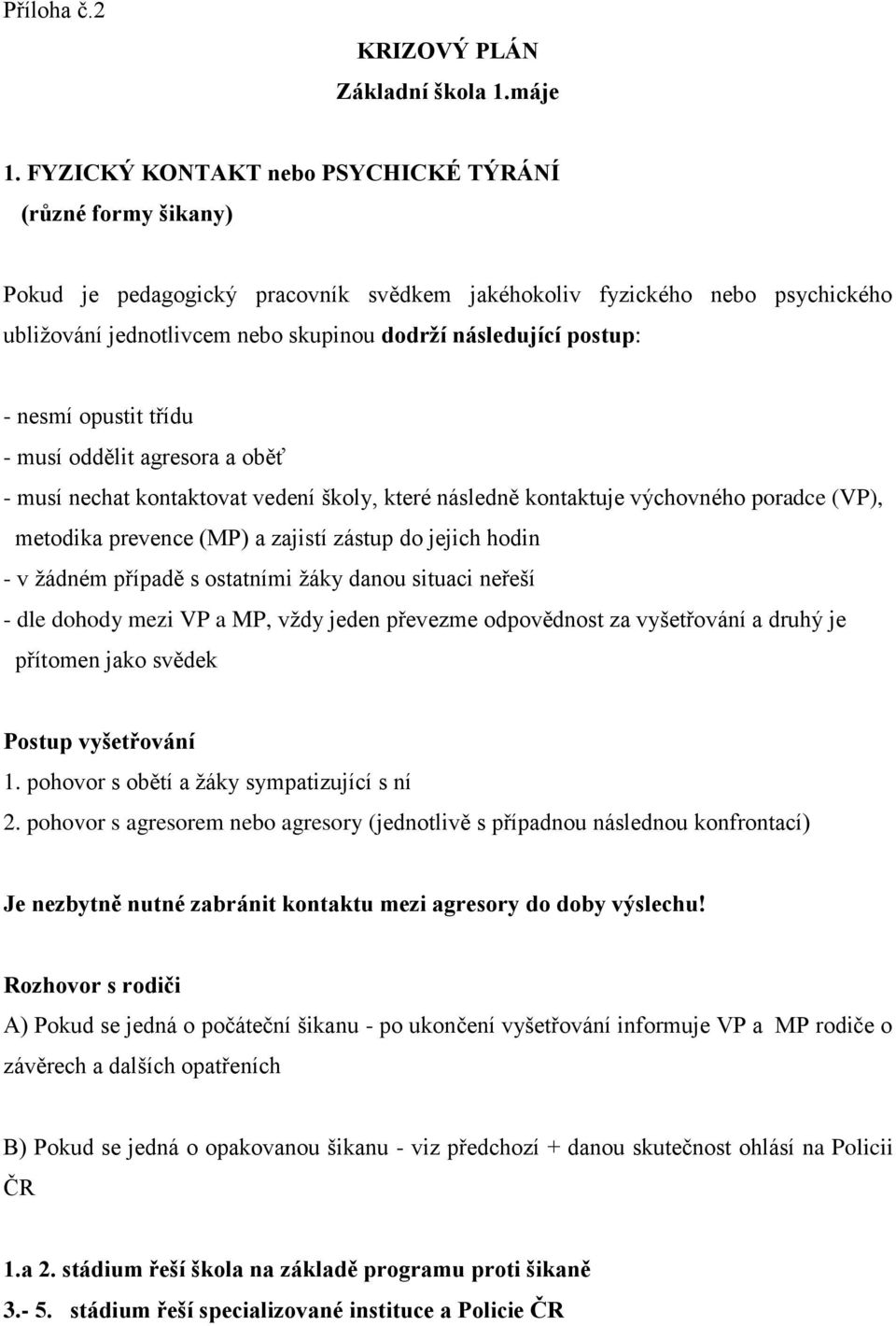 postup: - nesmí opustit třídu - musí oddělit agresora a oběť - musí nechat kontaktovat vedení školy, které následně kontaktuje výchovného poradce (VP), metodika prevence (MP) a zajistí zástup do