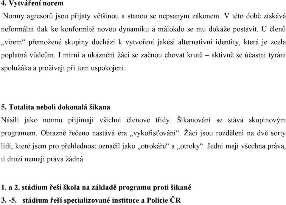 I mírní a ukáznění žáci se začnou chovat krutě aktivně se účastní týrání spolužáka a prožívají při tom uspokojení. 5. Totalita neboli dokonalá šikana Násilí jako normu přijímají všichni členové třídy.