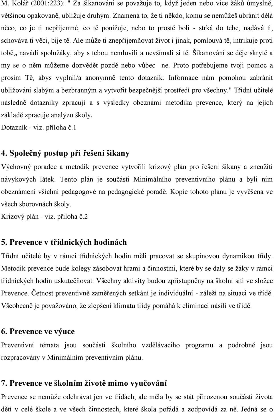 Ale může ti znepříjemňovat život i jinak, pomlouvá tě, intrikuje proti tobě,, navádí spolužáky, aby s tebou nemluvili a nevšímali si tě.