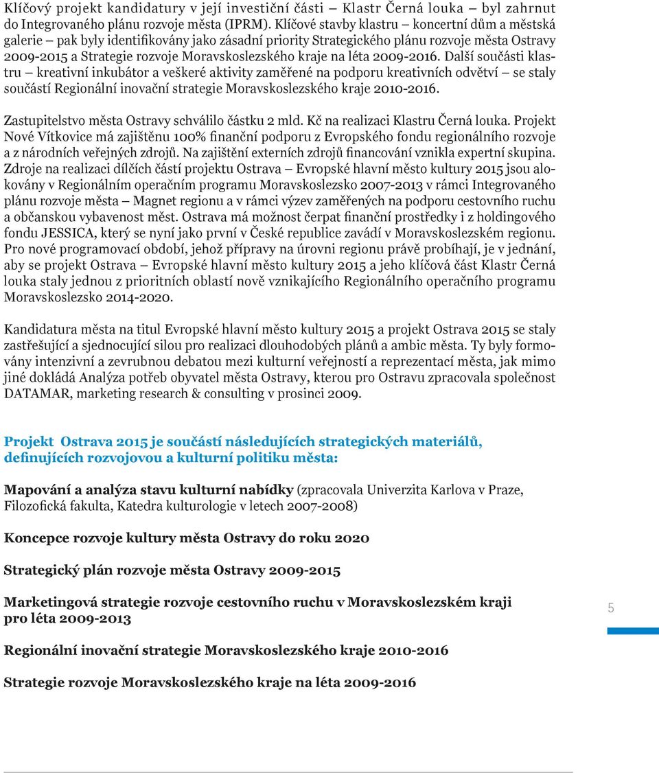 léta 2009-2016. Další součásti klastru kreativní inkubátor a veškeré aktivity zaměřené na podporu kreativních odvětví se staly součástí Regionální inovační strategie Moravskoslezského kraje 2010-2016.