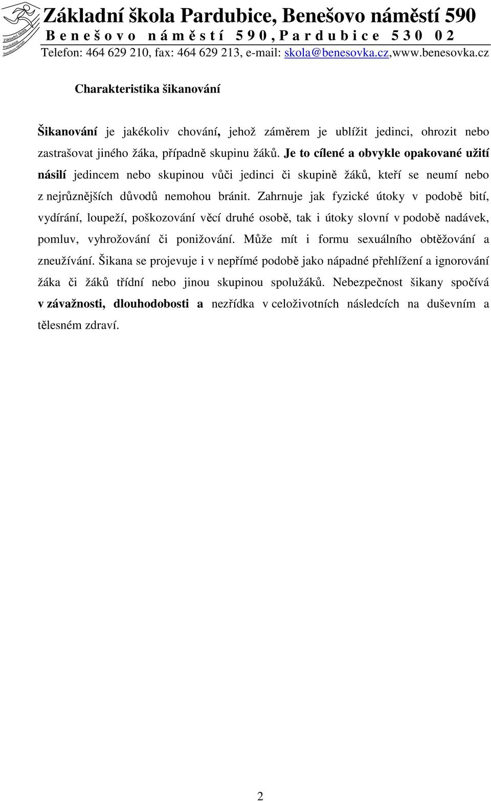 Zahrnuje jak fyzické útoky v podobě bití, vydírání, loupeží, poškozování věcí druhé osobě, tak i útoky slovní v podobě nadávek, pomluv, vyhrožování či ponižování.