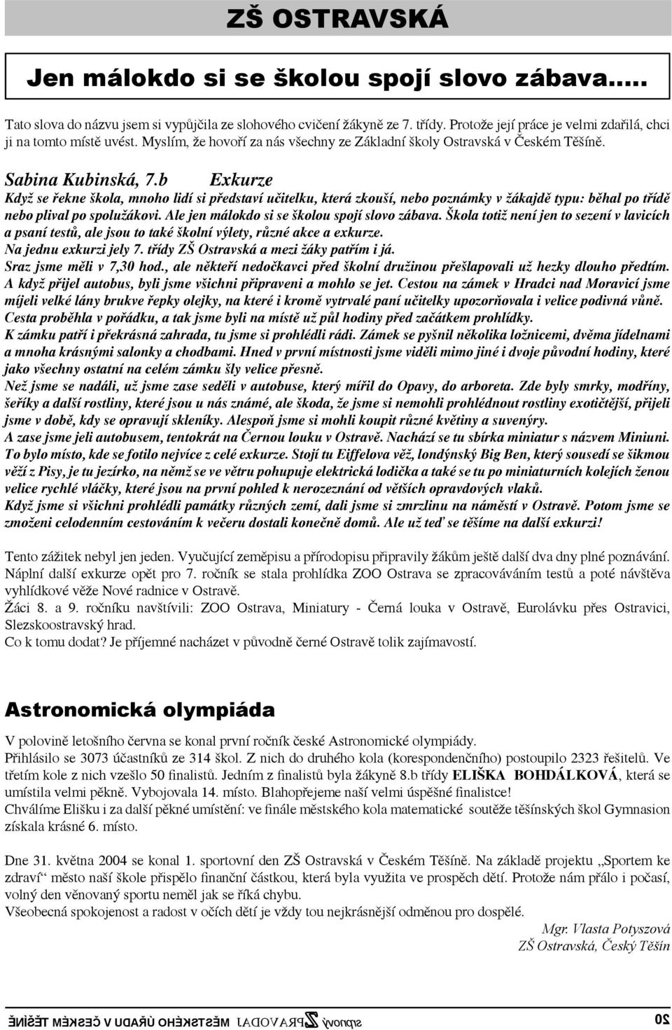 b Exkurze Když se řekne škola, mnoho lidí si představí učitelku, která zkouší, nebo poznámky v žákajdě typu: běhal po třídě nebo plival po spolužákovi. Ale jen málokdo si se školou spojí slovo zábava.