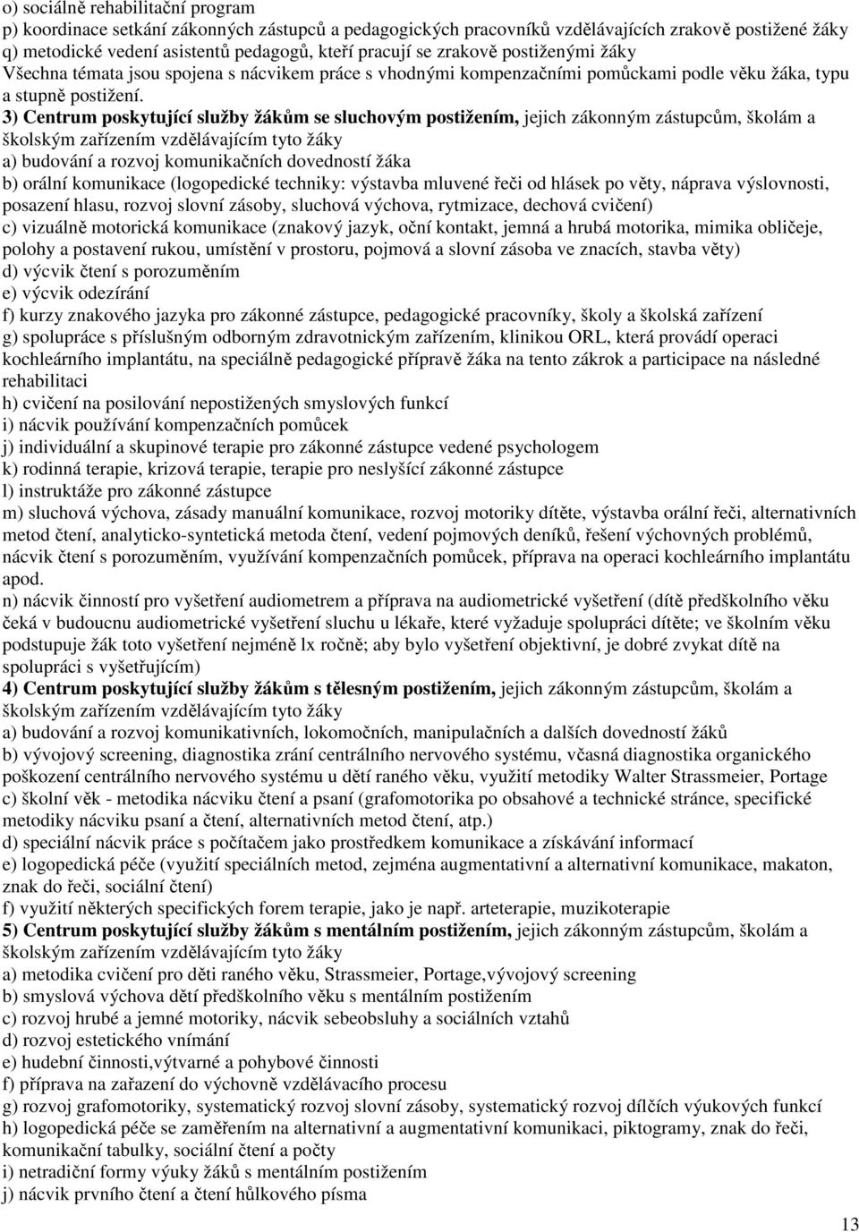 3) Centrum poskytující služby žákům se sluchovým postižením, jejich zákonným zástupcům, školám a školským zařízením vzdělávajícím tyto žáky a) budování a rozvoj komunikačních dovedností žáka b)